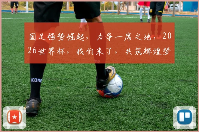 国足强势崛起，力争一席之地，2026世界杯，我们来了，共筑辉煌梦，一触即发