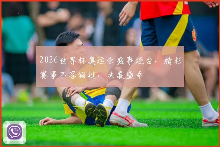2026世界杯奥运会盛事连台，精彩赛事不容错过，共襄盛举