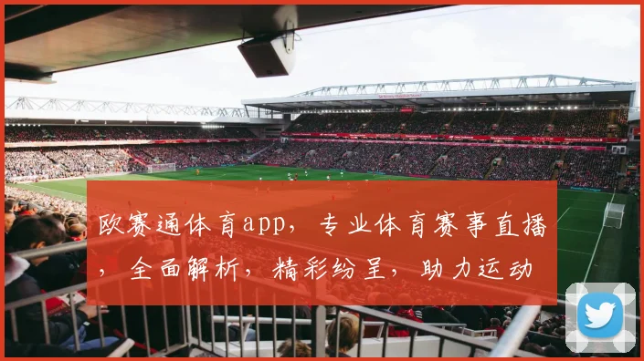 欧赛通体育app，专业体育赛事直播，全面解析，精彩纷呈，助力运动爱好者一网打尽