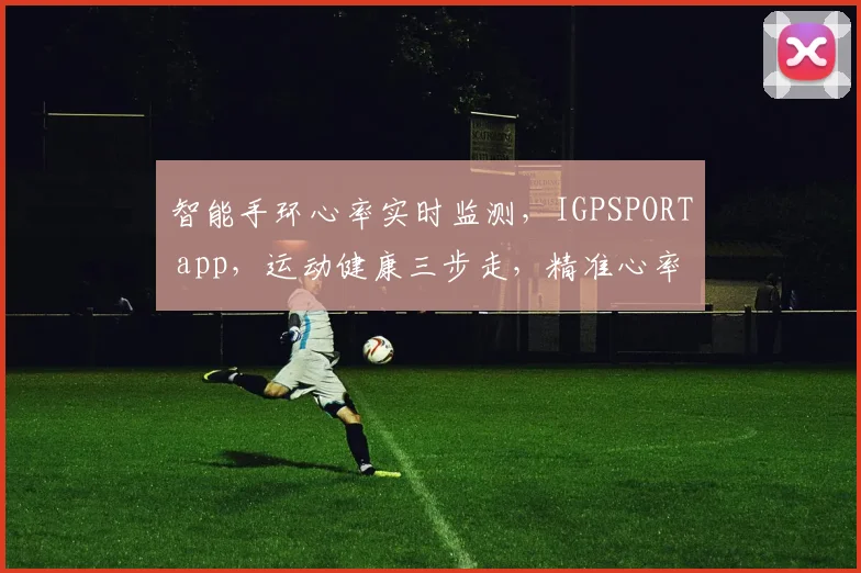 智能手环心率实时监测，IGPSPORT app，运动健康三步走，精准心率同步