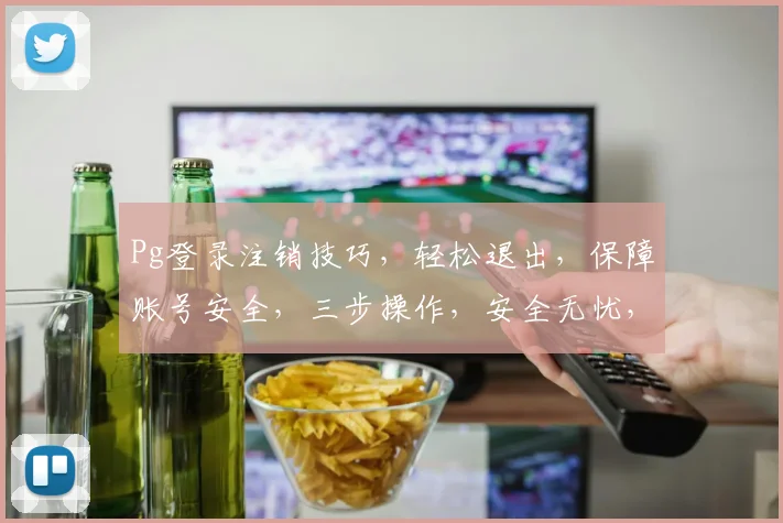 Pg登录注销技巧，轻松退出，保障账号安全，三步操作，安全无忧，轻松掌握