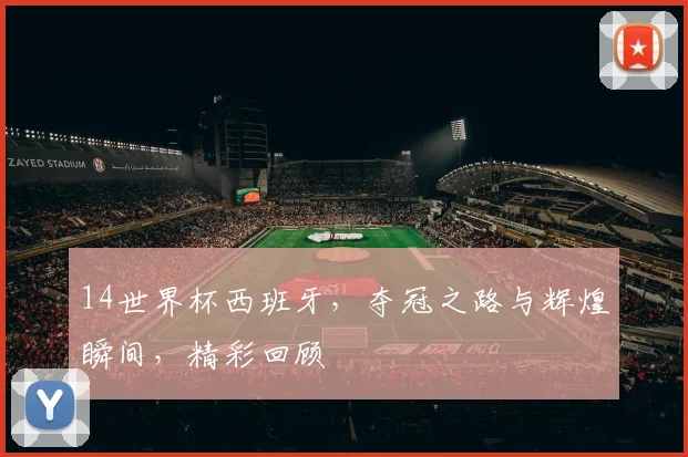 14世界杯西班牙，夺冠之路与辉煌瞬间，精彩回顾