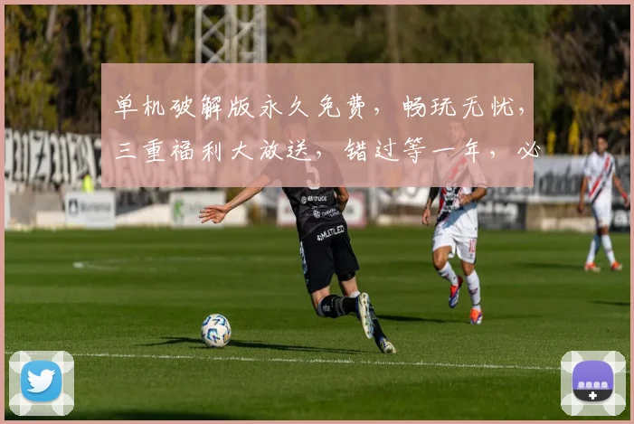 单机破解版永久免费，畅玩无忧，三重福利大放送，错过等一年，必看